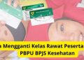 Cara Mengganti Kelas Rawat Peserta PPU dan PBPU BPJS Kesehatan