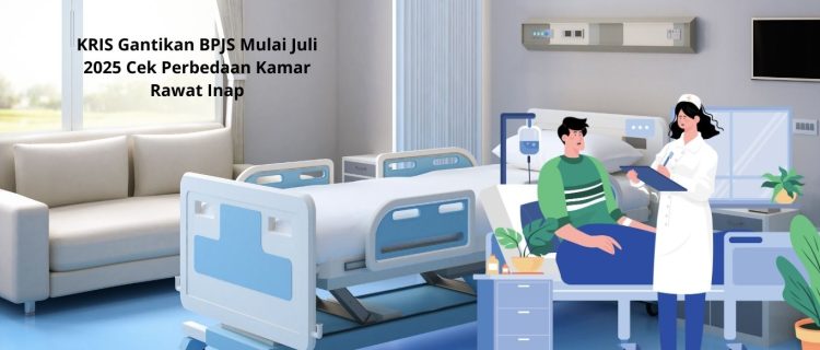 KRIS Gantikan BPJS Mulai Juli 2025 Cek Perbedaan Kamar Rawat Inap
