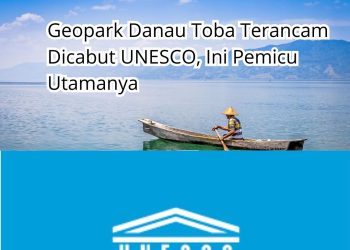 Geopark Danau Toba Terancam Dicabut UNESCO, Ini Pemicu Utamanya