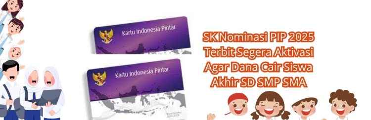 SK Nominasi PIP 2025 Terbit Segera Aktivasi Agar Dana Cair Siswa Akhir SD SMP SMA