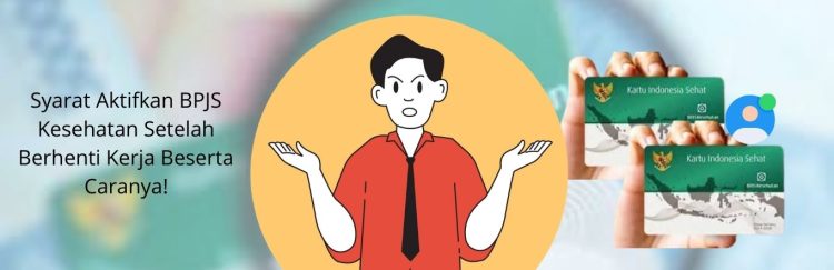 Syarat Aktifkan BPJS Kesehatan Setelah Berhenti Kerja Beserta Caranya!