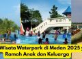 Tempat Wisata Waterpark di Medan 2025 yang Ramah Anak dan Keluarga