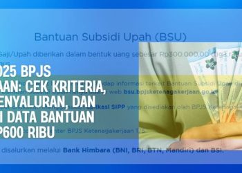 BSU 2025 BPJS Ketenagakerjaan Cek Kriteria, Mekanisme Penyaluran, dan Cara Validasi Data Bantuan Gaji Rp600 Ribu