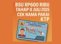 BSU Rp600 Ribu Tahap II Juli 2025 Cair, Cek Nama Pakai KTP
