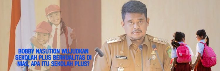 Bobby Nasution Wujudkan Sekolah Plus Berkualitas di Nias, Apa Itu Sekolah Plus
