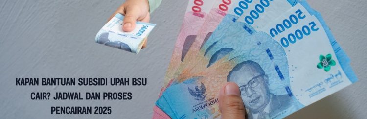 Kapan Bantuan Subsidi Upah BSU Cair Jadwal dan Proses Pencairan 2025