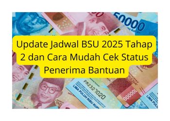 Update Jadwal BSU 2025 Tahap 2 dan Cara Mudah Cek Status Penerima Bantuan