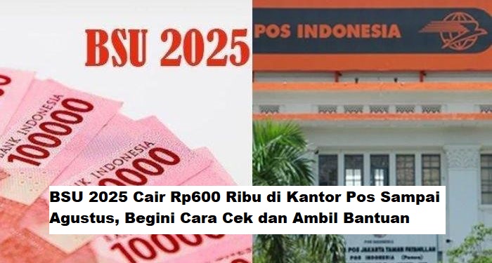BSU 2025 Cair Rp600 Ribu di Kantor Pos Sampai Agustus, Begini Cara Cek dan Ambil Bantuan