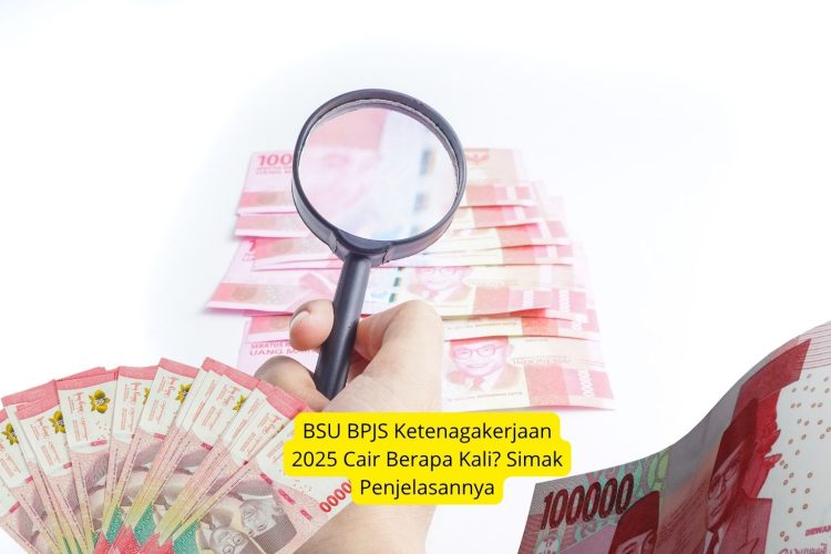 BSU BPJS Ketenagakerjaan 2025 Cair Berapa Kali Simak Penjelasannya