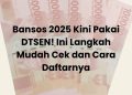 Bansos 2025 Kini Pakai DTSEN! Ini Langkah Mudah Cek dan Cara Daftarnya