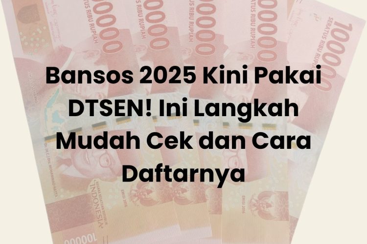 Bansos 2025 Kini Pakai DTSEN! Ini Langkah Mudah Cek dan Cara Daftarnya
