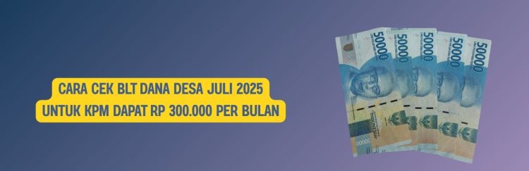 Cara Cek BLT Dana Desa Juli 2025 untuk KPM Dapat Rp 300.000 Per Bulan