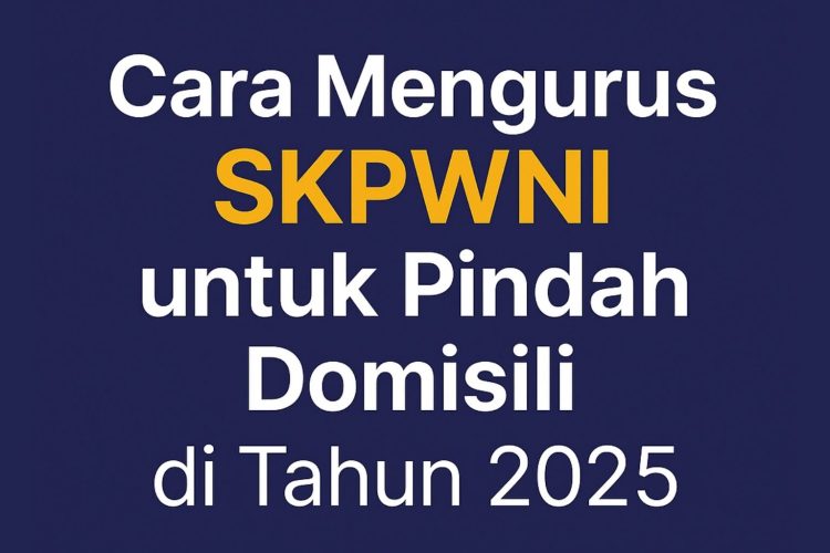 Cara Mengurus SKPWNI untuk Pindah Domisili di Tahun 2025