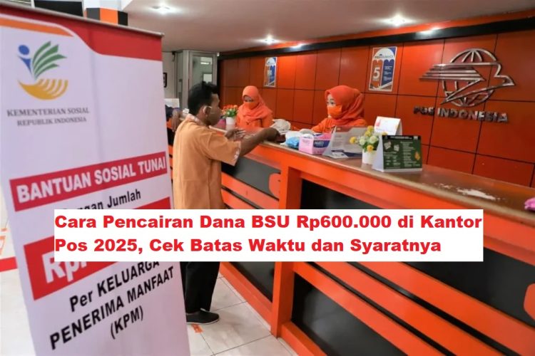 Cara Pencairan Dana BSU Rp600.000 di Kantor Pos 2025, Cek Batas Waktu dan Syaratnya