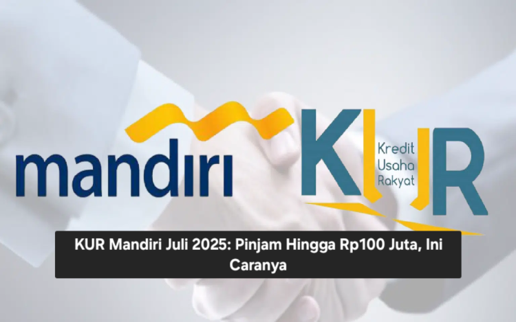 KUR Mandiri Juli 2025: Pinjam Hingga Rp100 Juta, Ini Caranya