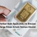 Perhari Naik Rp20.000, Ini Rincian Harga Emas Antam Semua Ukuran