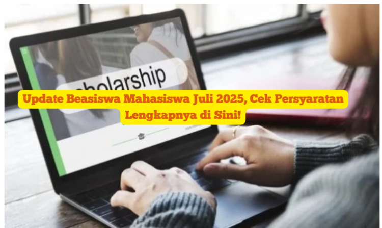 Update Beasiswa Mahasiswa Juli 2025, Cek Persyaratan Lengkapnya di Sini!