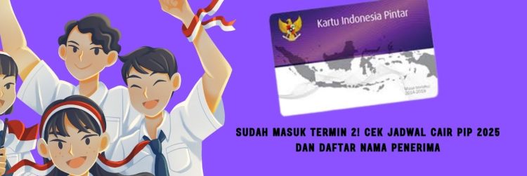 Sudah Masuk Termin 2! Cek Jadwal Cair PIP 2025 dan Daftar Nama Penerima