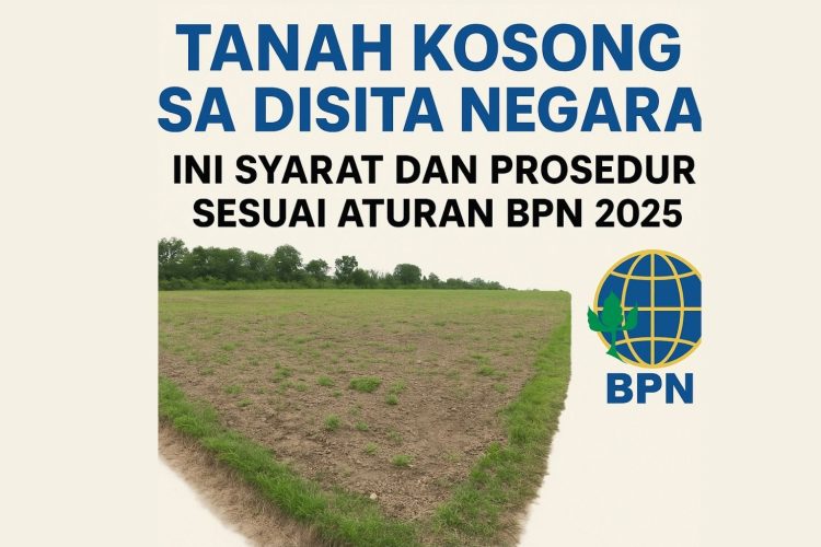 Tanah Kosong Bisa Disita Negara? Ini Syarat dan Prosedur Sesuai Aturan BPN 2025