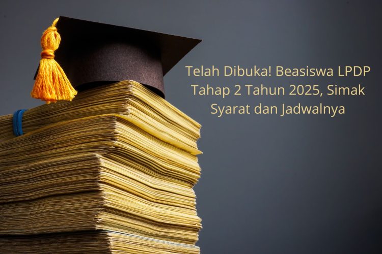 Telah Dibuka! Beasiswa LPDP Tahap 2 Tahun 2025, Simak Syarat dan Jadwalnya