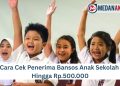 Cara Cek Penerima Bansos Anak Sekolah Hingga Rp.500.000