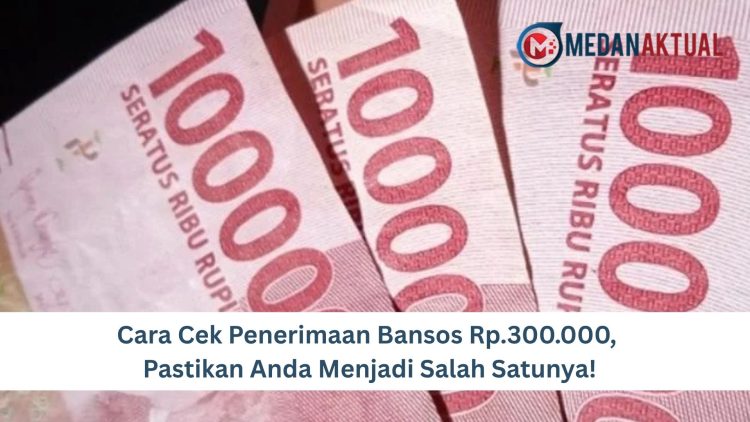 Cara Cek Penerimaan Bansos Rp.300.000, Pastikan Anda Menjadi Salah Satunya!