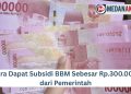 Cara Dapat Subsidi BBM Sebesar Rp. 300.000 dari Pemerintah