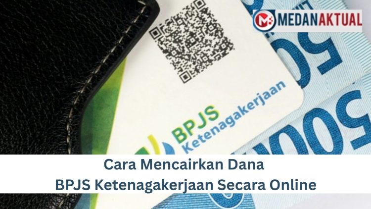 Cara Mencairkan Dana BPJS Ketenagakerjaan Secara Online