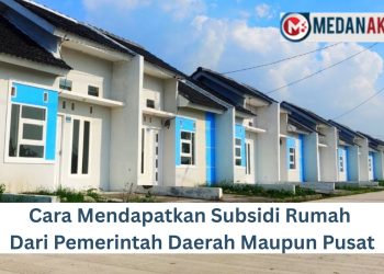 Cara Mendapatkan Subsidi Rumah Dari Pemerintah Daerah Maupun Pusat