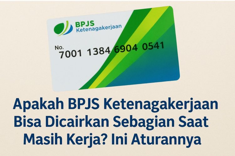 Apakah BPJS Ketenagakerjaan Bisa Dicairkan Sebagian Saat Masih Kerja Ini Aturannya