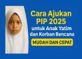 Cara Ajukan PIP 2025 untuk Anak Yatim dan Korban Bencana, Mudah dan Cepat