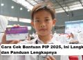 Cara Cek Bantuan PIP 2025, Ini Langkah dan Panduan Lengkapnya