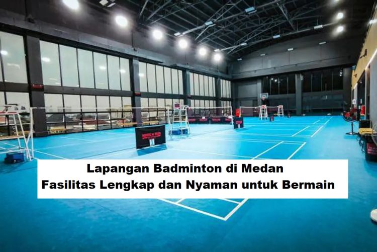 Lapangan Badminton di Medan, Fasilitas Lengkap dan Nyaman untuk Bermain