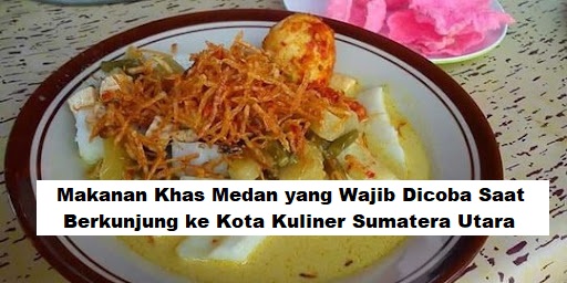 Makanan Khas Medan yang Wajib Dicoba Saat Berkunjung ke Kota Kuliner Sumatera Utara