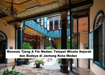 Museum Tjong A Fie Medan: Tempat Wisata Sejarah dan Budaya di Jantung Kota Medan