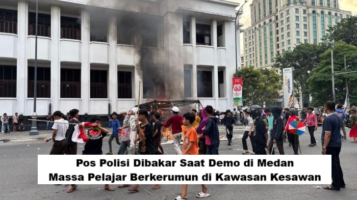 Pos Polisi Dibakar Saat Demo di Medan, Massa Pelajar Berkerumun di Kawasan Kesawan