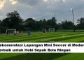 Rekomendasi Lapangan Mini Soccer di Medan Terbaik untuk Hobi Sepak Bola Ringan