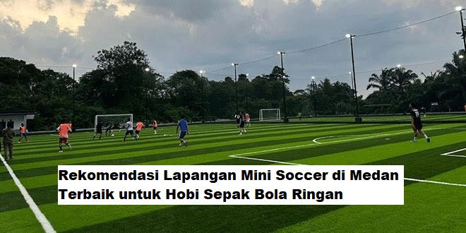 Rekomendasi Lapangan Mini Soccer di Medan Terbaik untuk Hobi Sepak Bola Ringan