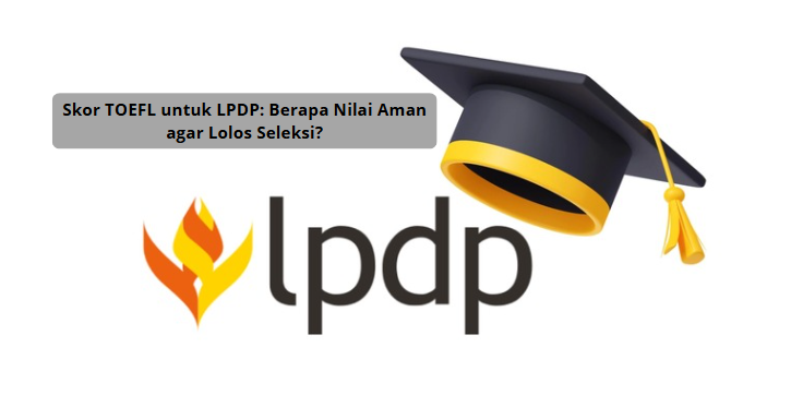 Skor TOEFL untuk LPDP: Berapa Nilai Aman agar Lolos Seleksi?