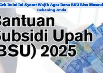 Cek Dulu! Ini Syarat Wajib Agar Dana BSU Bisa Masuk Rekening Anda