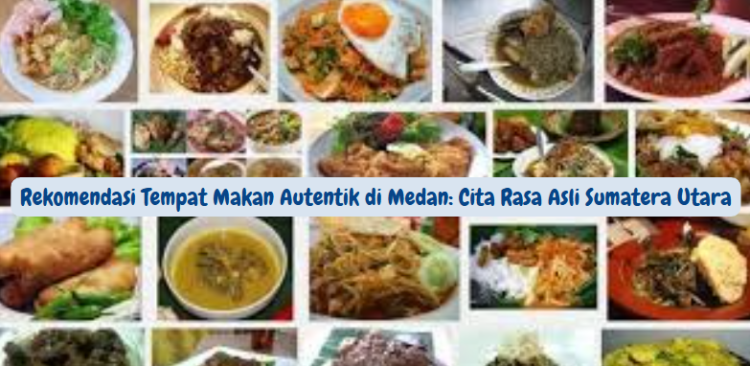 Rekomendasi Tempat Makan Autentik di Medan: Cita Rasa Asli Sumatera Utara