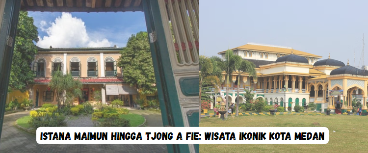 Istana Maimun hingga Tjong A Fie: Wisata Ikonik Kota Medan