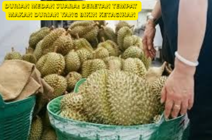 Durian Medan Juara: Deretan Tempat Makan Durian yang Bikin Ketagihan