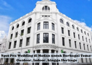 Spot Pra Wedding di Medan untuk Berbagai Tema: Outdoor, Indoor, hingga Heritage