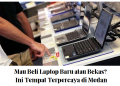 Mau Beli Laptop Baru atau Bekas? Ini Tempat Terpercaya di Medan