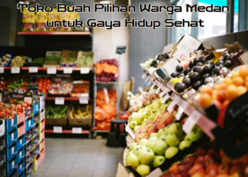 Toko Buah Pilihan Warga Medan untuk Gaya Hidup Sehat