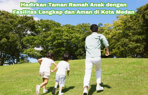 Hadirkan Taman Ramah Anak dengan Fasilitas Lengkap dan Aman di Kota Medan