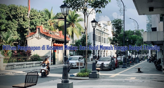 Pilihan Penginapan di Kesawan Medan: Dari Hotel Mewah hingga Budget Friendly