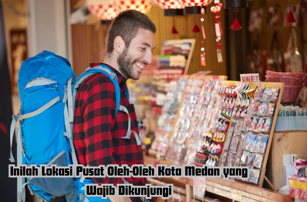 Inilah Lokasi Pusat Oleh-Oleh Kota Medan yang Wajib Dikunjungi