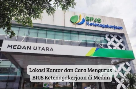 Lokasi Kantor dan Cara Mengurus BPJS Ketenagakerjaan di Medan
